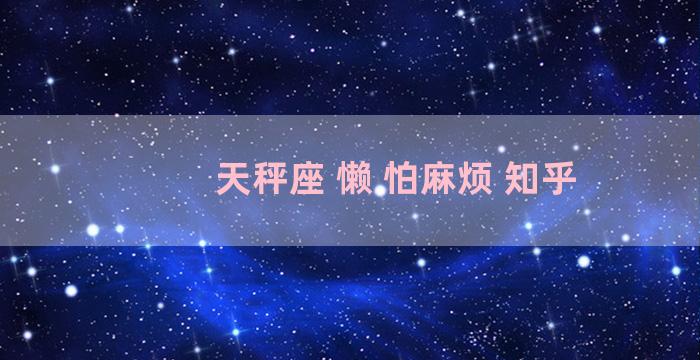 天秤座 懒 怕麻烦 知乎